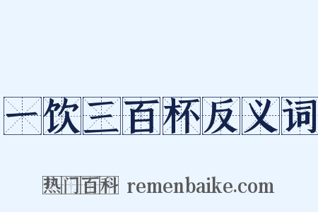 一饮三百杯反义词是什么意思的图片